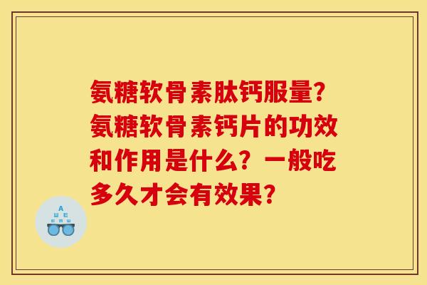 氨糖软骨素肽钙服量？氨糖软骨素钙片的功效和作用是什么？一般吃多久才会有效果？