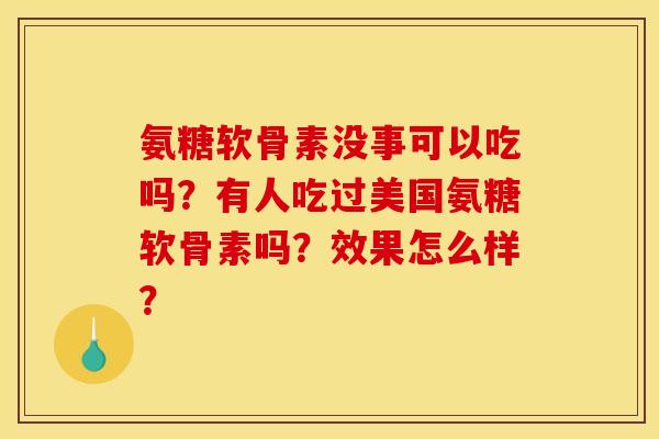氨糖软骨素没事可以吃吗？有人吃过美国氨糖软骨素吗？效果怎么样？