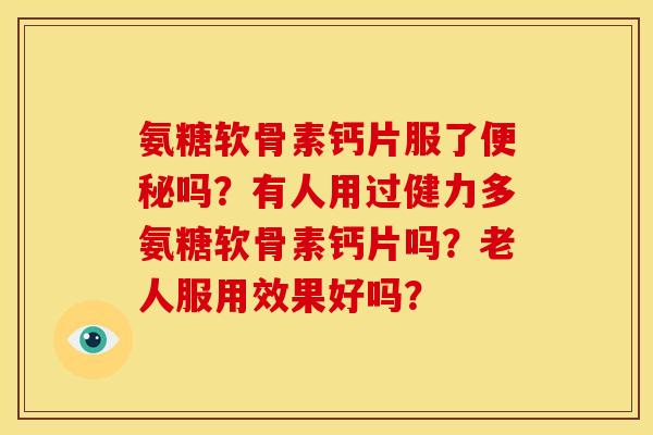 氨糖软骨素钙片服了便秘吗？有人用过健力多氨糖软骨素钙片吗？老人服用效果好吗？
