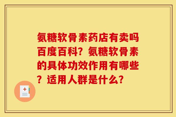 氨糖软骨素药店有卖吗百度百科？氨糖软骨素的具体功效作用有哪些？适用人群是什么？