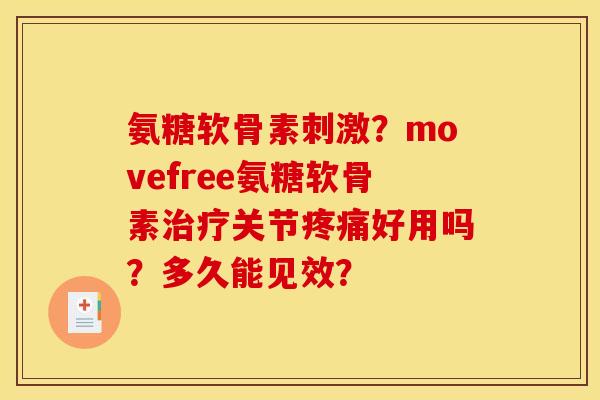 氨糖软骨素刺激？movefree氨糖软骨素治疗关节疼痛好用吗？多久能见效？