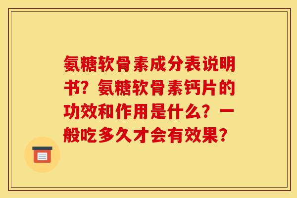 氨糖软骨素成分表说明书？氨糖软骨素钙片的功效和作用是什么？一般吃多久才会有效果？