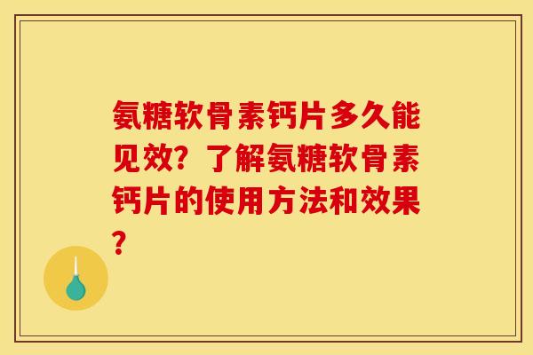 氨糖软骨素钙片多久能见效？了解氨糖软骨素钙片的使用方法和效果？