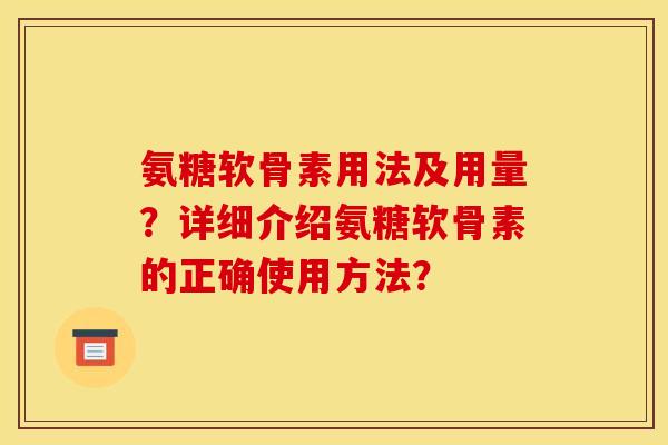 氨糖软骨素用法及用量？详细介绍氨糖软骨素的正确使用方法？