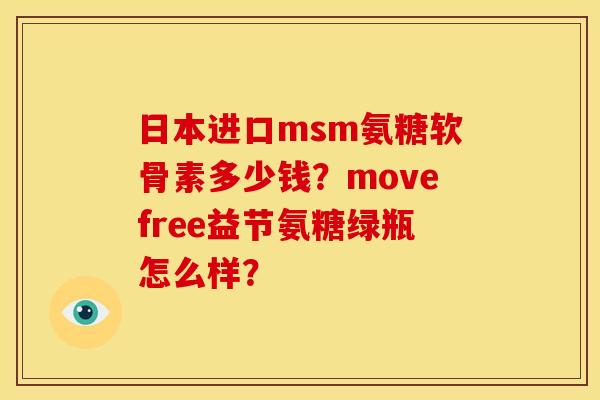 日本进口msm氨糖软骨素多少钱？movefree益节氨糖绿瓶怎么样？