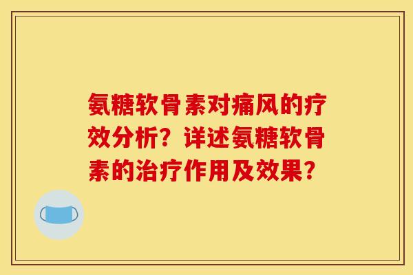 氨糖软骨素对痛风的疗效分析？详述氨糖软骨素的治疗作用及效果？