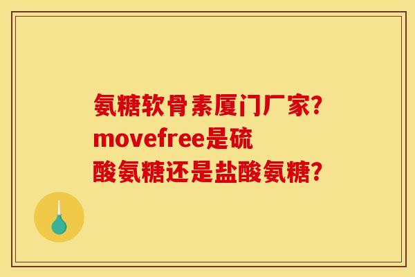 氨糖软骨素厦门厂家？movefree是硫酸氨糖还是盐酸氨糖？