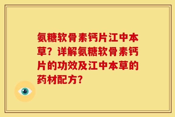 氨糖软骨素钙片江中本草？详解氨糖软骨素钙片的功效及江中本草的药材配方？