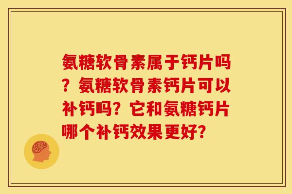 氨糖软骨素属于钙片吗？氨糖软骨素钙片可以补钙吗？它和氨糖钙片哪个补钙效果更好？