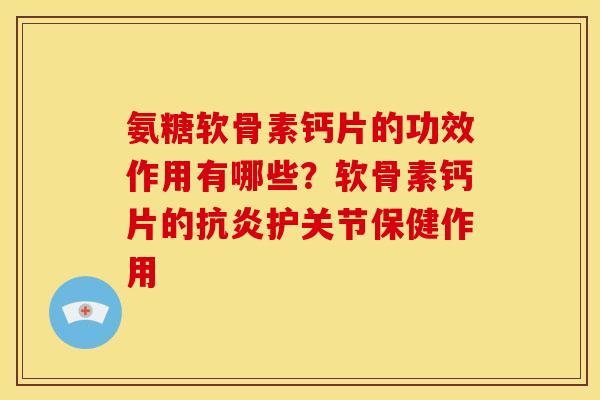 氨糖软骨素钙片的功效作用有哪些？软骨素钙片的抗炎护关节保健作用