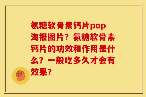 氨糖软骨素钙片pop海报图片？氨糖软骨素钙片的功效和作用是什么？一般吃多久才会有效果？