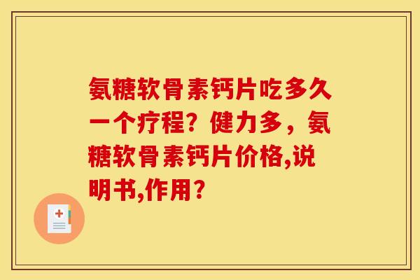 氨糖软骨素钙片吃多久一个疗程？健力多，氨糖软骨素钙片价格,说明书,作用？