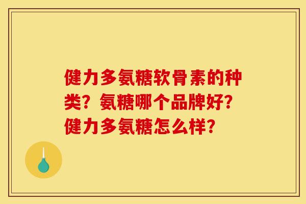 健力多氨糖软骨素的种类？氨糖哪个品牌好？健力多氨糖怎么样？