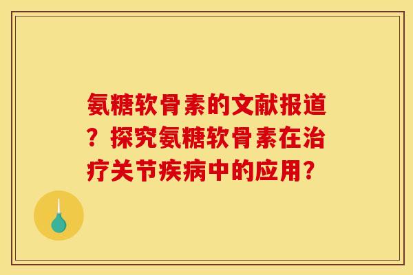 氨糖软骨素的文献报道？探究氨糖软骨素在治疗关节疾病中的应用？