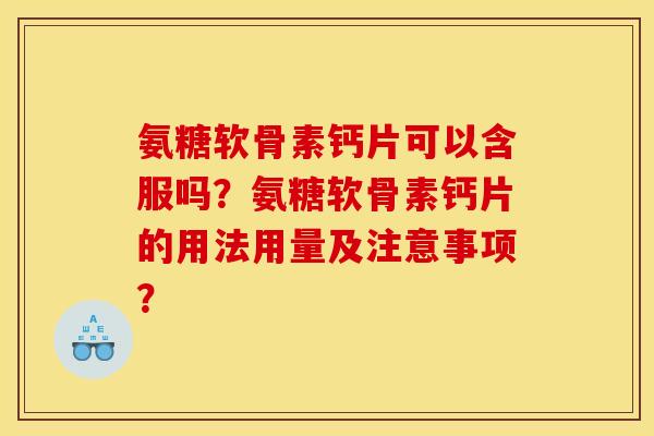 氨糖软骨素钙片可以含服吗？氨糖软骨素钙片的用法用量及注意事项？