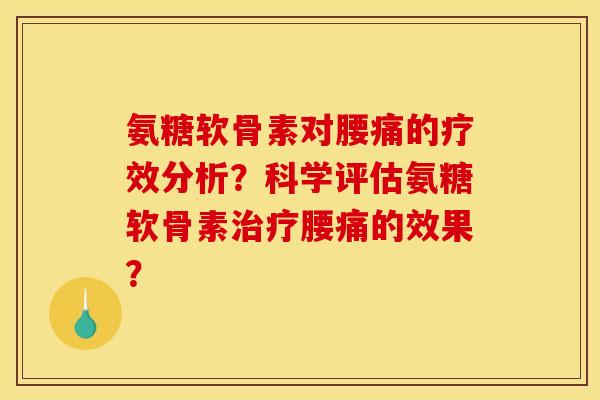 氨糖软骨素对腰痛的疗效分析？科学评估氨糖软骨素治疗腰痛的效果？