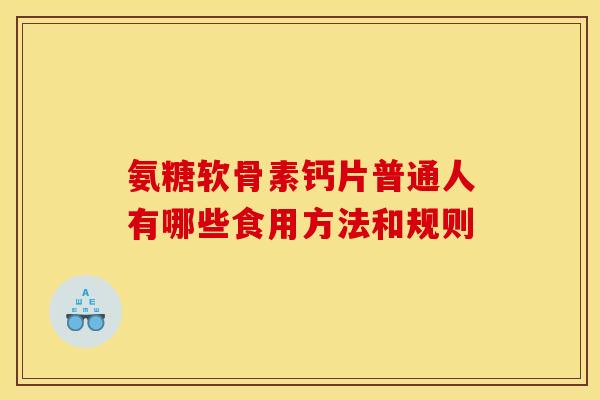 氨糖软骨素钙片普通人有哪些食用方法和规则