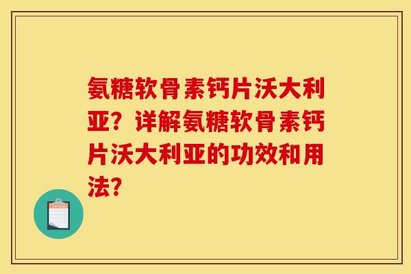氨糖软骨素钙片沃大利亚？详解氨糖软骨素钙片沃大利亚的功效和用法？