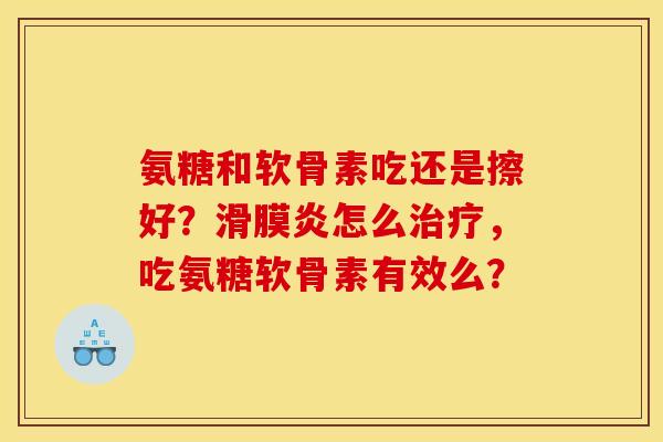 氨糖和软骨素吃还是擦好？滑膜炎怎么治疗，吃氨糖软骨素有效么？