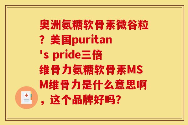 奥洲氨糖软骨素微谷粒？美国puritan's pride三倍维骨力氨糖软骨素MSM维骨力是什么意思啊，这个品牌好吗？