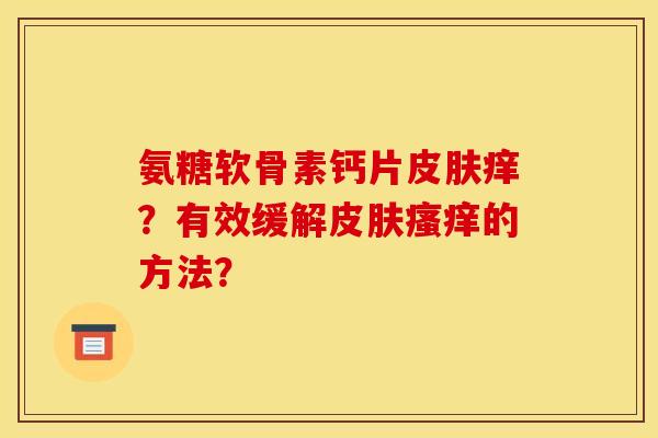 氨糖软骨素钙片皮肤痒？有效缓解皮肤瘙痒的方法？