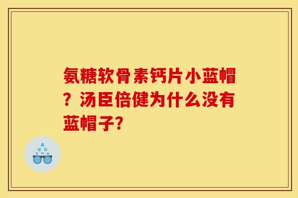 氨糖软骨素钙片小蓝帽？汤臣倍健为什么没有蓝帽子？