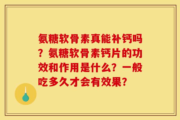 氨糖软骨素真能补钙吗？氨糖软骨素钙片的功效和作用是什么？一般吃多久才会有效果？