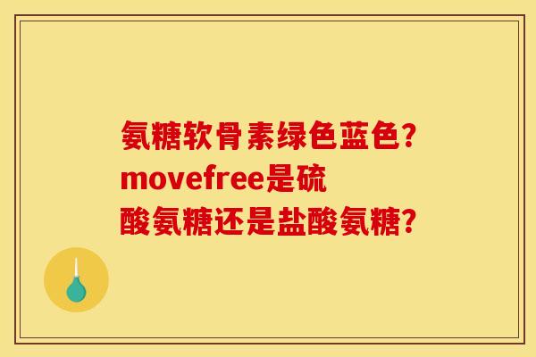 氨糖软骨素绿色蓝色？movefree是硫酸氨糖还是盐酸氨糖？