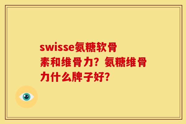 swisse氨糖软骨素和维骨力？氨糖维骨力什么牌子好？