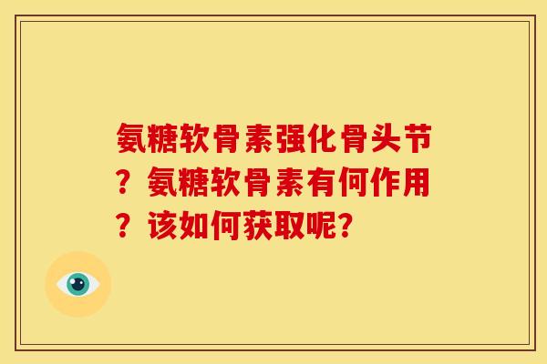 氨糖软骨素强化骨头节？氨糖软骨素有何作用？该如何获取呢？
