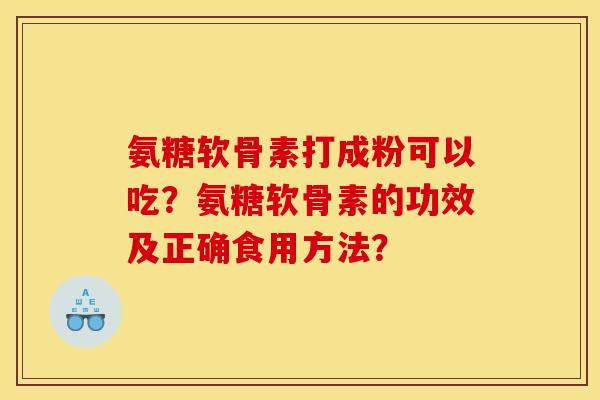氨糖软骨素打成粉可以吃？氨糖软骨素的功效及正确食用方法？