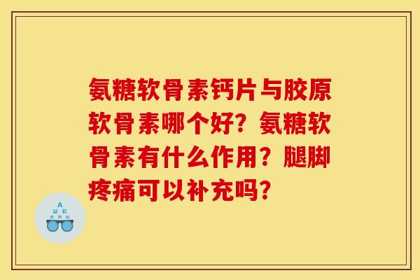 氨糖软骨素钙片与胶原软骨素哪个好？氨糖软骨素有什么作用？腿脚疼痛可以补充吗？