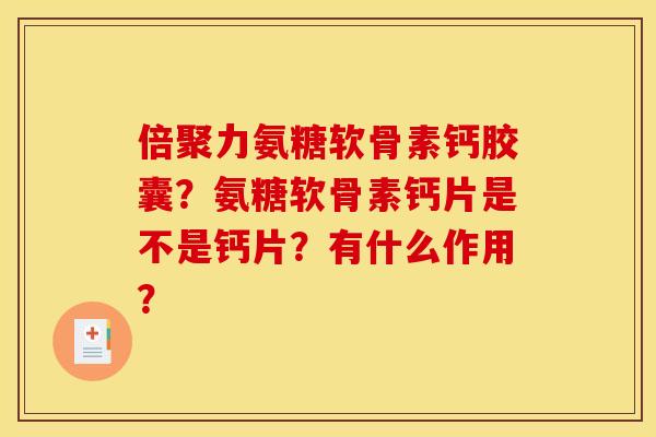 倍聚力氨糖软骨素钙胶囊？氨糖软骨素钙片是不是钙片？有什么作用？