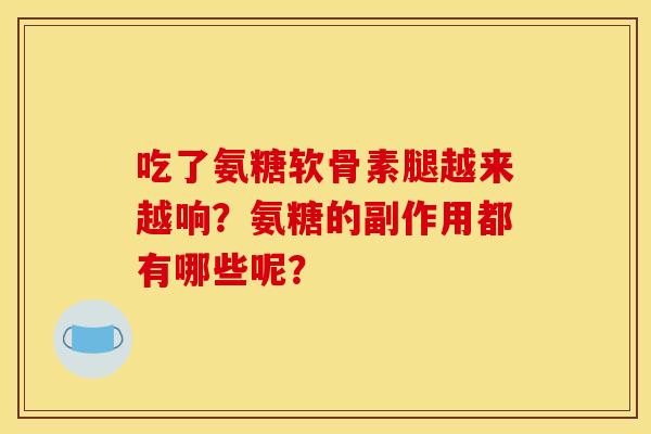 吃了氨糖软骨素腿越来越响？氨糖的副作用都有哪些呢？