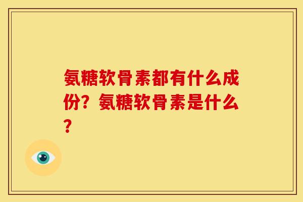 氨糖软骨素都有什么成份？氨糖软骨素是什么？