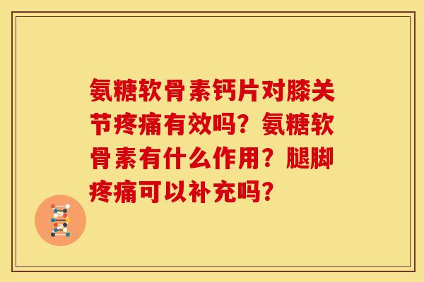 氨糖软骨素钙片对膝关节疼痛有效吗？氨糖软骨素有什么作用？腿脚疼痛可以补充吗？