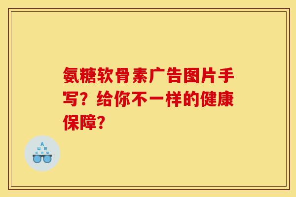 氨糖软骨素广告图片手写？给你不一样的健康保障？