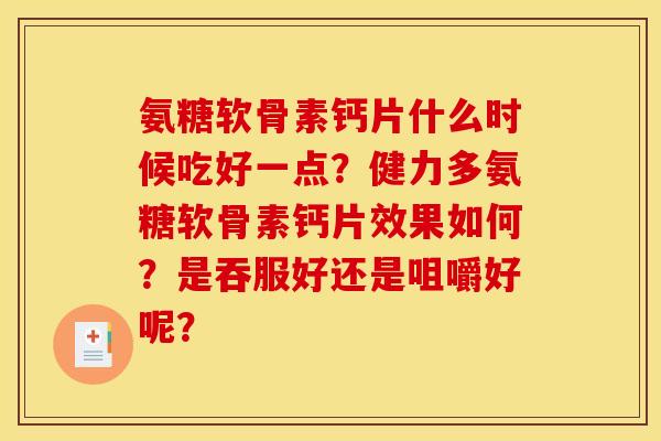 氨糖软骨素钙片什么时候吃好一点？健力多氨糖软骨素钙片效果如何？是吞服好还是咀嚼好呢？