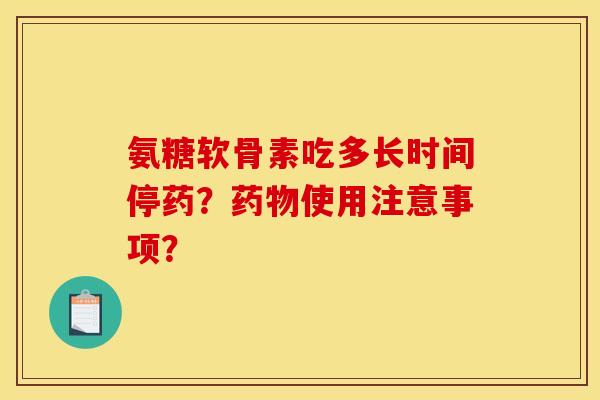 氨糖软骨素吃多长时间停药？药物使用注意事项？