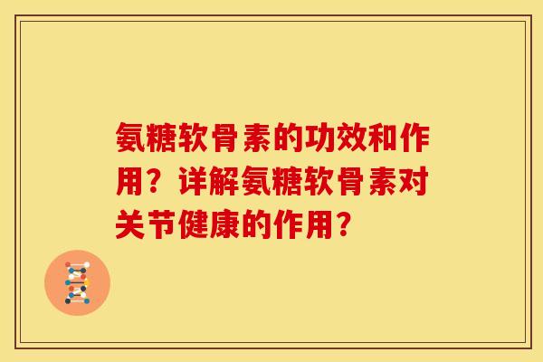 氨糖软骨素的功效和作用？详解氨糖软骨素对关节健康的作用？