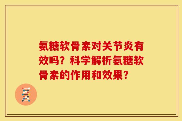 氨糖软骨素对关节炎有效吗？科学解析氨糖软骨素的作用和效果？