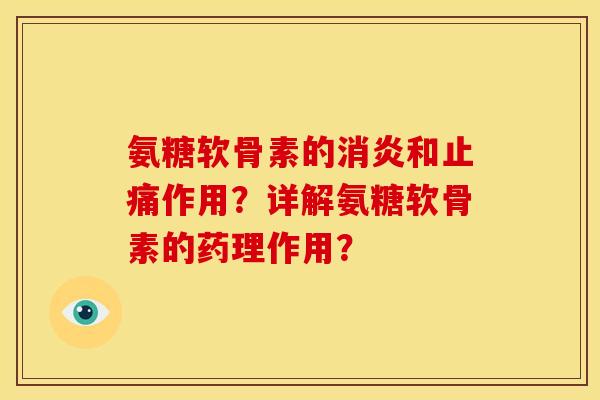 氨糖软骨素的消炎和止痛作用？详解氨糖软骨素的药理作用？