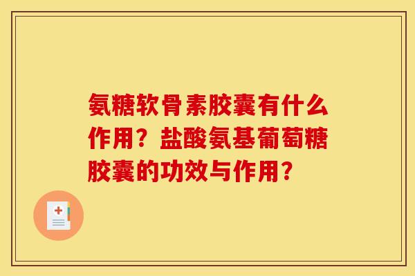 氨糖软骨素胶囊有什么作用？盐酸氨基葡萄糖胶囊的功效与作用？