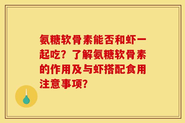 氨糖软骨素能否和虾一起吃？了解氨糖软骨素的作用及与虾搭配食用注意事项？