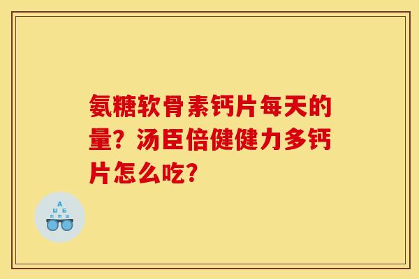 氨糖软骨素钙片每天的量？汤臣倍健健力多钙片怎么吃？