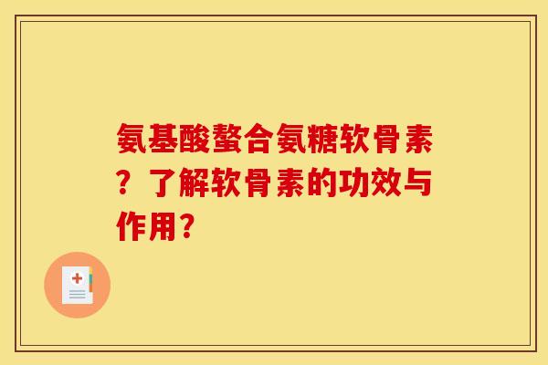 氨基酸螯合氨糖软骨素？了解软骨素的功效与作用？