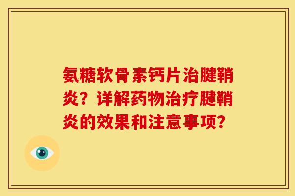 氨糖软骨素钙片治腱鞘炎？详解药物治疗腱鞘炎的效果和注意事项？