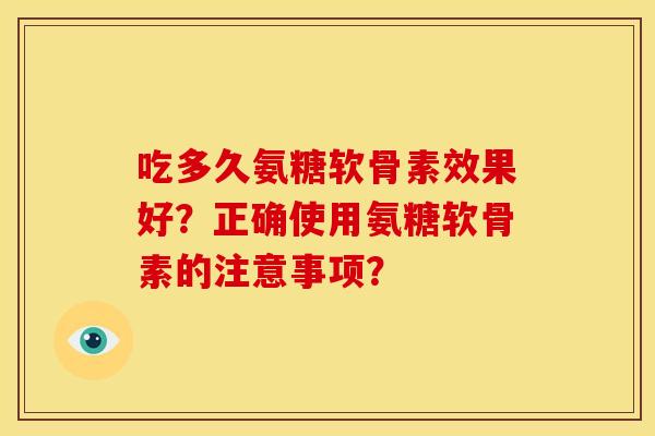 吃多久氨糖软骨素效果好？正确使用氨糖软骨素的注意事项？
