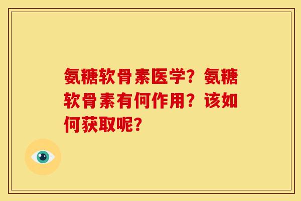 氨糖软骨素医学？氨糖软骨素有何作用？该如何获取呢？