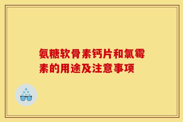 氨糖软骨素钙片和氯霉素的用途及注意事项